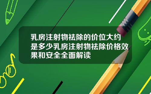 乳房注射物祛除的价位大约是多少乳房注射物祛除价格效果和安全全面解读