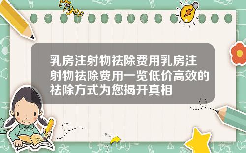 乳房注射物祛除费用乳房注射物祛除费用一览低价高效的祛除方式为您揭开真相