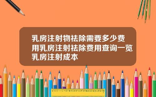 乳房注射物祛除需要多少费用乳房注射祛除费用查询一览乳房注射成本
