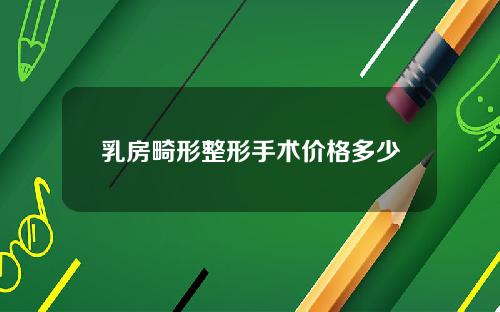 乳房畸形整形手术价格多少