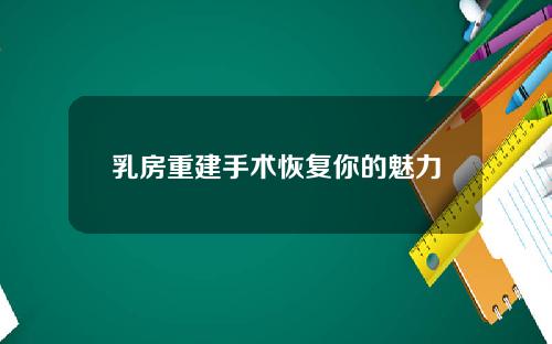 乳房重建手术恢复你的魅力