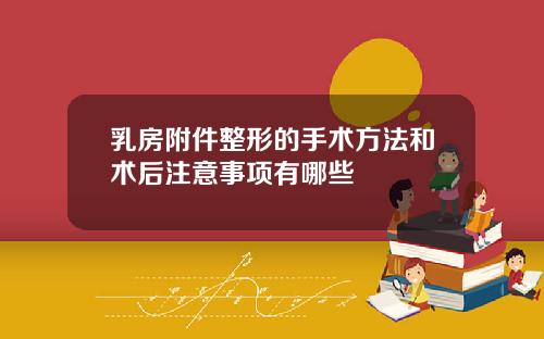 乳房附件整形的手术方法和术后注意事项有哪些