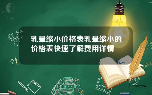 乳晕缩小价格表乳晕缩小的价格表快速了解费用详情