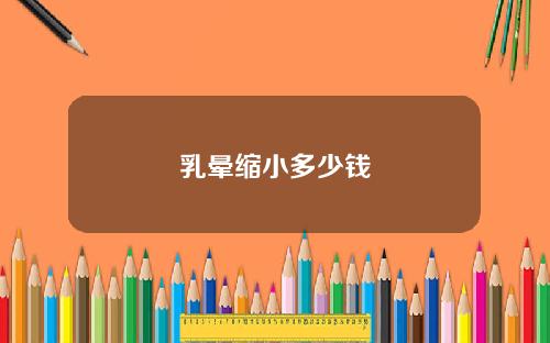 乳晕缩小多少钱