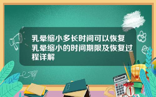 乳晕缩小多长时间可以恢复乳晕缩小的时间期限及恢复过程详解