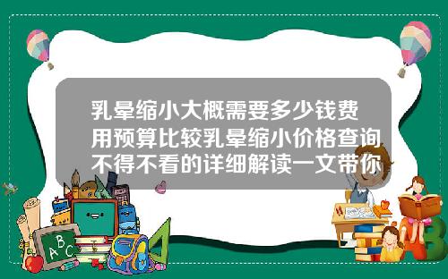 乳晕缩小大概需要多少钱费用预算比较乳晕缩小价格查询不得不看的详细解读一文带你了解