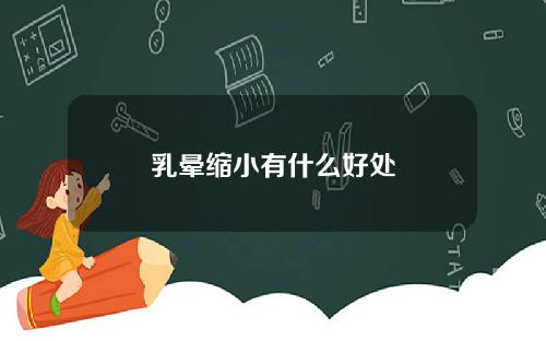 乳晕缩小有什么好处