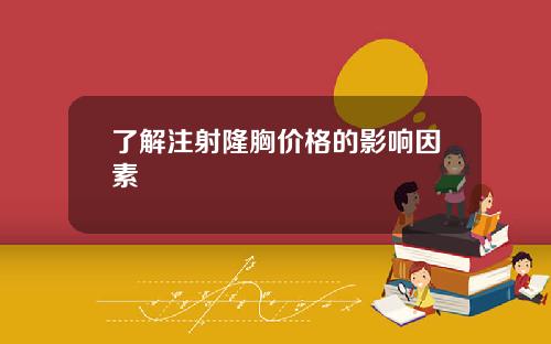 了解注射隆胸价格的影响因素