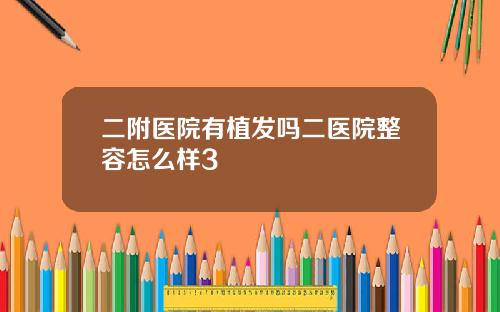 二附医院有植发吗二医院整容怎么样3