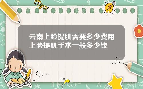 云南上睑提肌需要多少费用上睑提肌手术一般多少钱