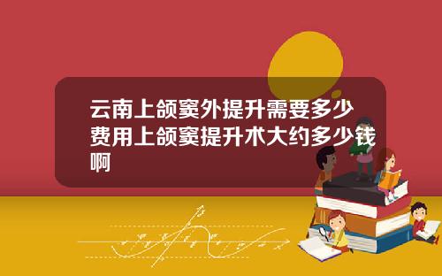 云南上颌窦外提升需要多少费用上颌窦提升术大约多少钱啊