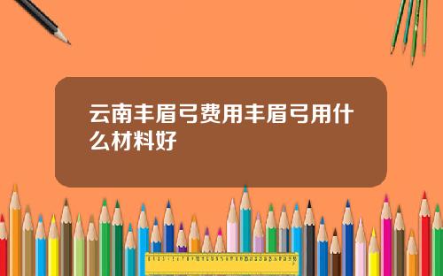云南丰眉弓费用丰眉弓用什么材料好