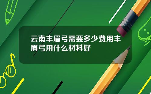 云南丰眉弓需要多少费用丰眉弓用什么材料好