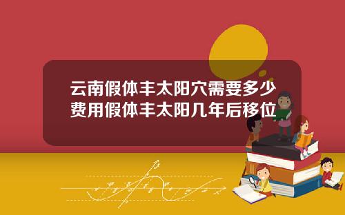 云南假体丰太阳穴需要多少费用假体丰太阳几年后移位