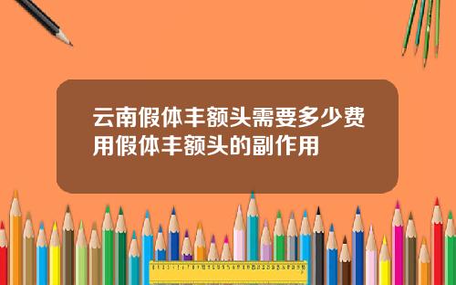 云南假体丰额头需要多少费用假体丰额头的副作用