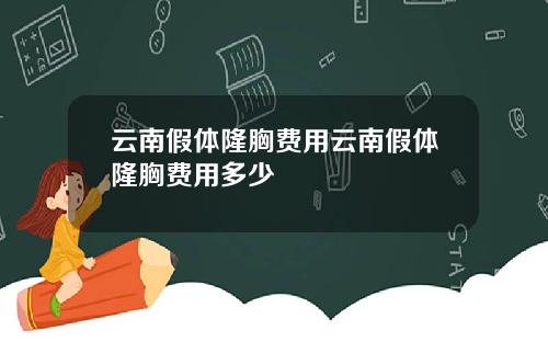 云南假体隆胸费用云南假体隆胸费用多少