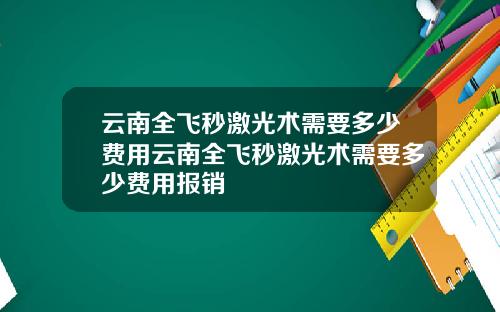 云南全飞秒激光术需要多少费用云南全飞秒激光术需要多少费用报销
