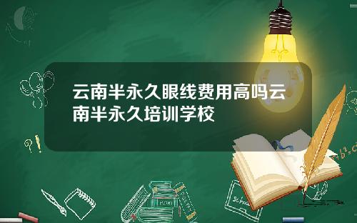 云南半永久眼线费用高吗云南半永久培训学校