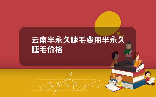 云南半永久睫毛费用半永久睫毛价格