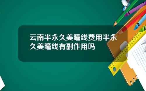 云南半永久美瞳线费用半永久美瞳线有副作用吗