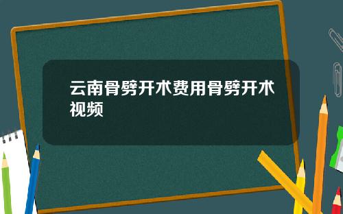 云南骨劈开术费用骨劈开术视频