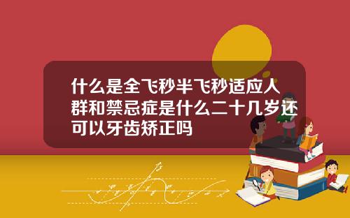 什么是全飞秒半飞秒适应人群和禁忌症是什么二十几岁还可以牙齿矫正吗