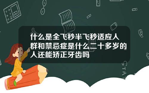 什么是全飞秒半飞秒适应人群和禁忌症是什么二十多岁的人还能矫正牙齿吗