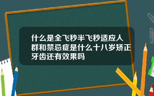 什么是全飞秒半飞秒适应人群和禁忌症是什么十八岁矫正牙齿还有效果吗