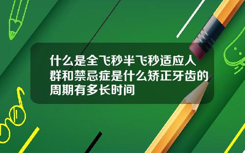 什么是全飞秒半飞秒适应人群和禁忌症是什么矫正牙齿的周期有多长时间