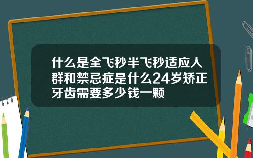 什么是全飞秒半飞秒适应人群和禁忌症是什么24岁矫正牙齿需要多少钱一颗