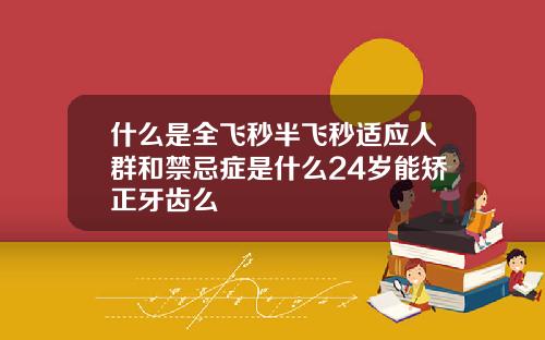 什么是全飞秒半飞秒适应人群和禁忌症是什么24岁能矫正牙齿么