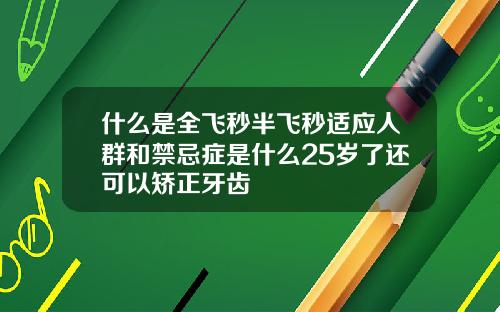 什么是全飞秒半飞秒适应人群和禁忌症是什么25岁了还可以矫正牙齿