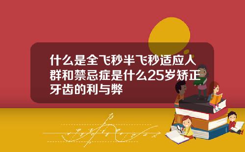 什么是全飞秒半飞秒适应人群和禁忌症是什么25岁矫正牙齿的利与弊