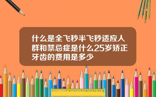 什么是全飞秒半飞秒适应人群和禁忌症是什么25岁矫正牙齿的费用是多少