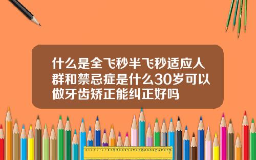 什么是全飞秒半飞秒适应人群和禁忌症是什么30岁可以做牙齿矫正能纠正好吗