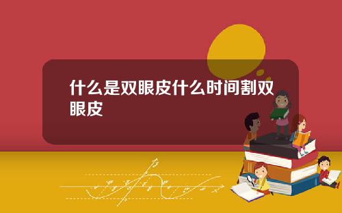 什么是双眼皮什么时间割双眼皮