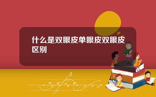 什么是双眼皮单眼皮双眼皮区别