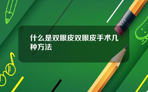 什么是双眼皮双眼皮手术几种方法