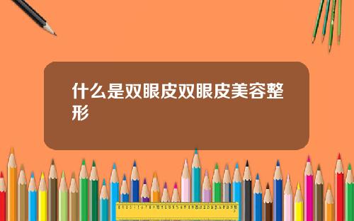 什么是双眼皮双眼皮美容整形