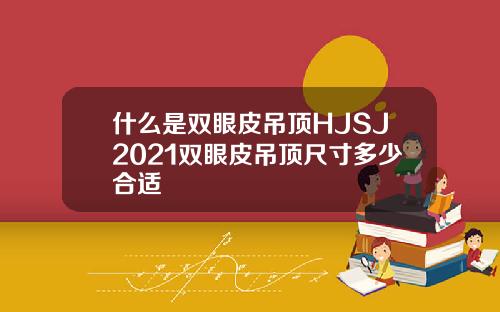什么是双眼皮吊顶HJSJ2021双眼皮吊顶尺寸多少合适