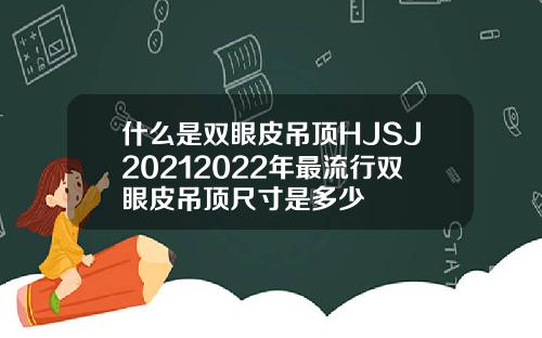 什么是双眼皮吊顶HJSJ20212022年最流行双眼皮吊顶尺寸是多少