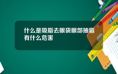 什么是吸脂去眼袋眼部抽脂有什么危害