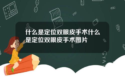 什么是定位双眼皮手术什么是定位双眼皮手术图片