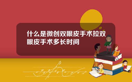 什么是微创双眼皮手术拉双眼皮手术多长时间