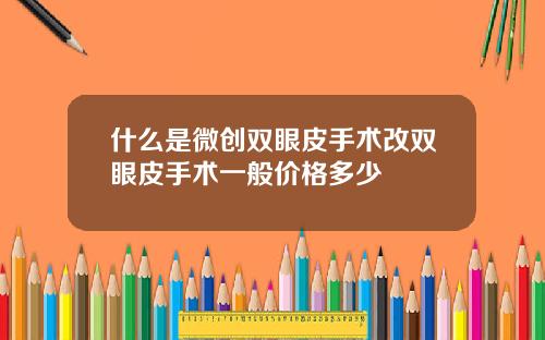 什么是微创双眼皮手术改双眼皮手术一般价格多少