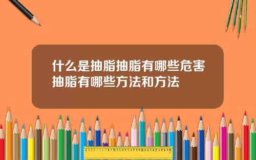 什么是抽脂抽脂有哪些危害抽脂有哪些方法和方法