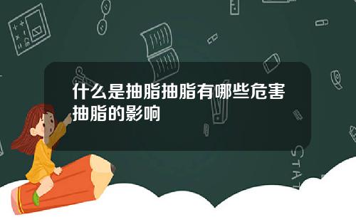什么是抽脂抽脂有哪些危害抽脂的影响