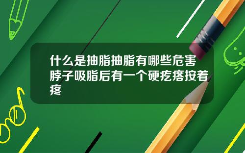 什么是抽脂抽脂有哪些危害脖子吸脂后有一个硬疙瘩按着疼