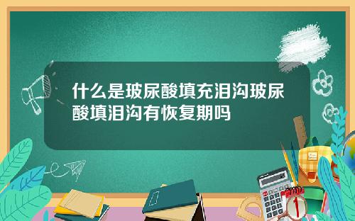 什么是玻尿酸填充泪沟玻尿酸填泪沟有恢复期吗