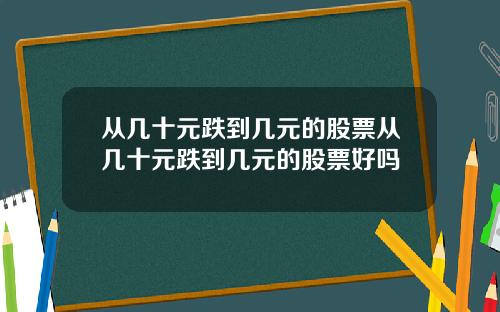 从几十元跌到几元的股票从几十元跌到几元的股票好吗